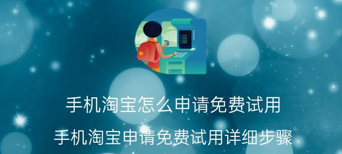 手机淘宝怎么申请免费试用 手机淘宝申请免费试用详细步骤